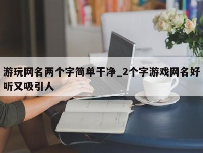 西安游玩网名两个字简单干净_2个字游戏网名好听又吸引人 