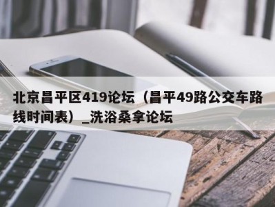 西安北京昌平区419论坛（昌平49路公交车路线时间表）_洗浴桑拿论坛