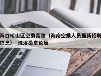 西安海口琼山区空乘高端（海南空乘人员最新招聘信息）_洗浴桑拿论坛