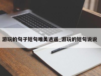 西安游玩的句子短句唯美逍遥_游玩的短句说说 