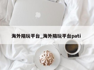 西安海外陪玩平台_海外陪玩平台pati 