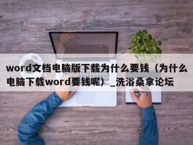 西安word文档电脑版下载为什么要钱（为什么电脑下载word要钱呢）_洗浴桑拿论坛