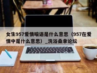 西安女生957爱情暗语是什么意思（957在爱情中是什么意思）_洗浴桑拿论坛