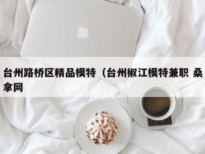 西安台州路桥区精品模特（台州椒江模特兼职 桑拿网