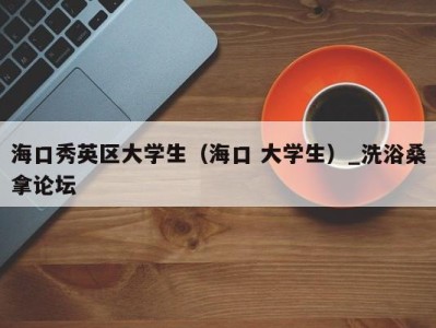 西安海口秀英区大学生（海口 大学生）_洗浴桑拿论坛