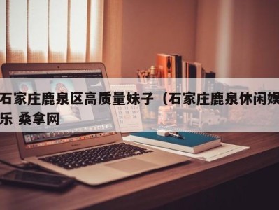 西安石家庄鹿泉区高质量妹子（石家庄鹿泉休闲娱乐 桑拿网