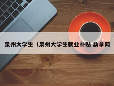 西安泉州大学生（泉州大学生就业补贴 桑拿网