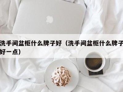 西安洗手间盆柜什么牌子好（洗手间盆柜什么牌子好一点）