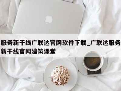 西安服务新干线广联达官网软件下载_广联达服务新干线官网建筑课堂 