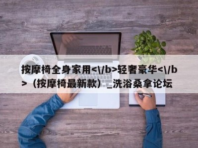 西安按摩椅全身家用轻奢豪华（按摩椅最新款）_洗浴桑拿论坛