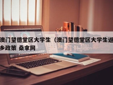 西安澳门望德堂区大学生（澳门望德堂区大学生返乡政策 桑拿网